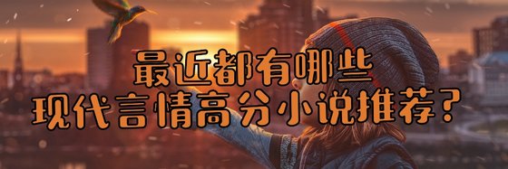 最近都有哪些都市生活和现代言情高分小说推荐？